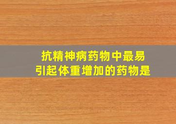 抗精神病药物中最易引起体重增加的药物是