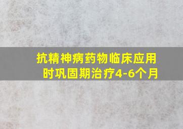 抗精神病药物临床应用时巩固期治疗4-6个月