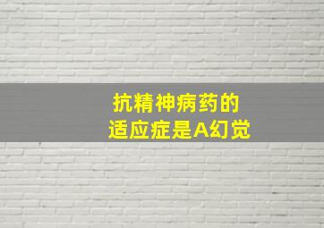 抗精神病药的适应症是A幻觉