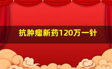 抗肿瘤新药120万一针