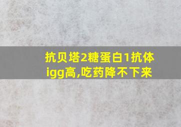 抗贝塔2糖蛋白1抗体igg高,吃药降不下来