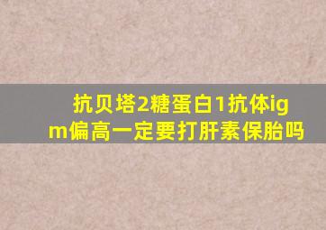 抗贝塔2糖蛋白1抗体igm偏高一定要打肝素保胎吗