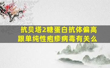 抗贝塔2糖蛋白抗体偏高跟单纯性疱疹病毒有关么