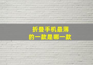 折叠手机最薄的一款是哪一款