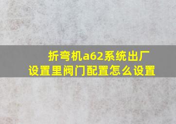 折弯机a62系统出厂设置里阀门配置怎么设置