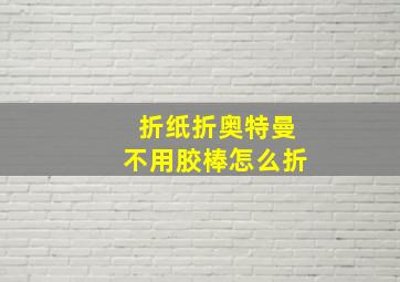 折纸折奥特曼不用胶棒怎么折