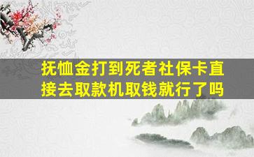 抚恤金打到死者社保卡直接去取款机取钱就行了吗