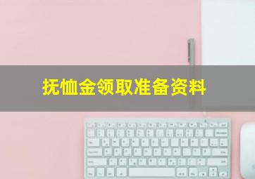 抚恤金领取准备资料