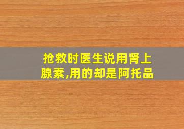 抢救时医生说用肾上腺素,用的却是阿托品