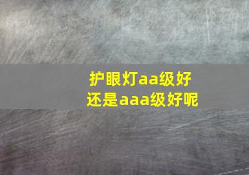 护眼灯aa级好还是aaa级好呢