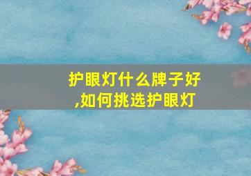 护眼灯什么牌子好,如何挑选护眼灯