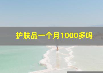 护肤品一个月1000多吗