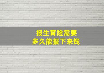 报生育险需要多久能报下来钱