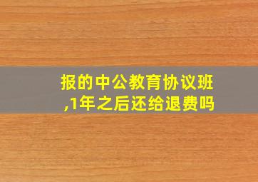 报的中公教育协议班,1年之后还给退费吗