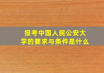 报考中国人民公安大学的要求与条件是什么