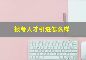 报考人才引进怎么样