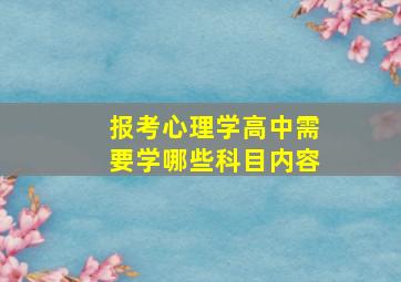 报考心理学高中需要学哪些科目内容