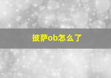 披萨ob怎么了