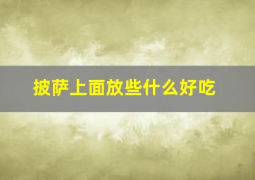 披萨上面放些什么好吃