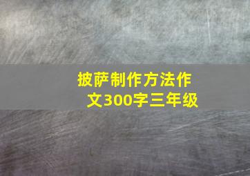 披萨制作方法作文300字三年级