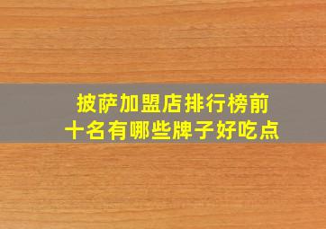 披萨加盟店排行榜前十名有哪些牌子好吃点