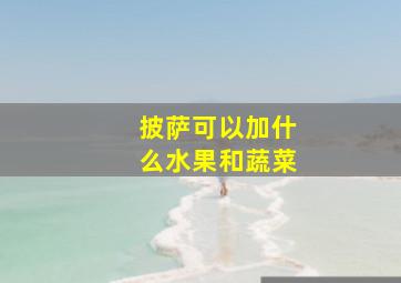 披萨可以加什么水果和蔬菜