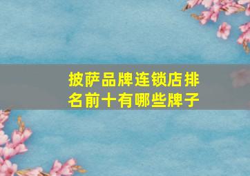 披萨品牌连锁店排名前十有哪些牌子