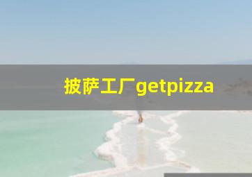 披萨工厂getpizza