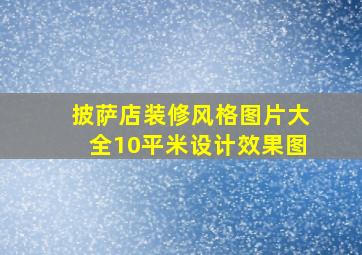 披萨店装修风格图片大全10平米设计效果图