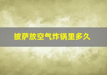 披萨放空气炸锅里多久