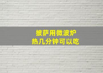 披萨用微波炉热几分钟可以吃