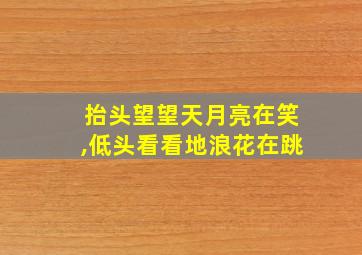 抬头望望天月亮在笑,低头看看地浪花在跳