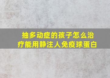 抽多动症的孩子怎么治疗能用静注人免疫球蛋白