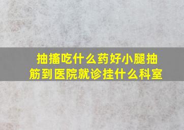 抽搐吃什么药好小腿抽筋到医院就诊挂什么科室