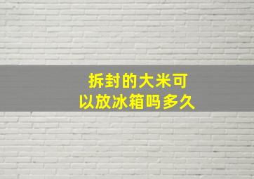 拆封的大米可以放冰箱吗多久