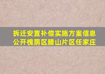 拆迁安置补偿实施方案信息公开槐荫区腊山片区任家庄