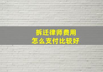 拆迁律师费用怎么支付比较好