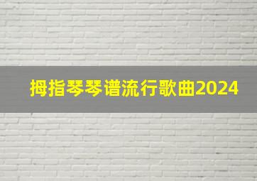 拇指琴琴谱流行歌曲2024