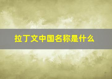 拉丁文中国名称是什么