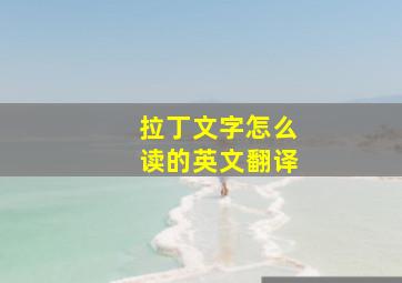 拉丁文字怎么读的英文翻译