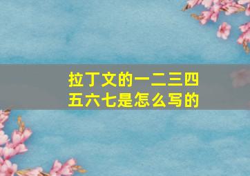 拉丁文的一二三四五六七是怎么写的