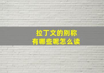 拉丁文的别称有哪些呢怎么读