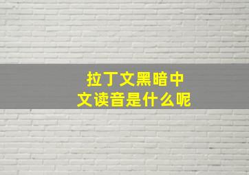 拉丁文黑暗中文读音是什么呢