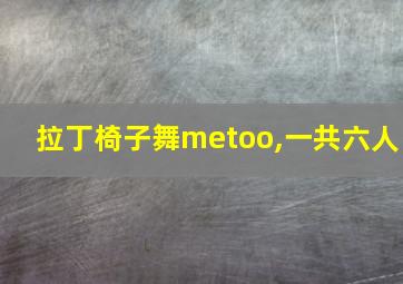 拉丁椅子舞metoo,一共六人