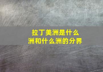 拉丁美洲是什么洲和什么洲的分界