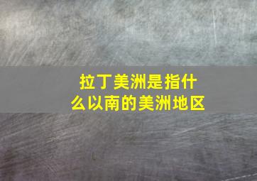 拉丁美洲是指什么以南的美洲地区