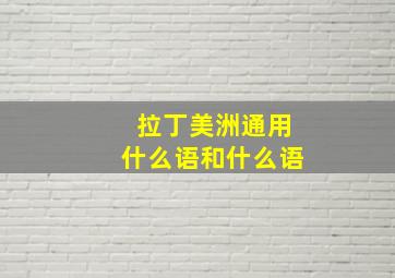 拉丁美洲通用什么语和什么语