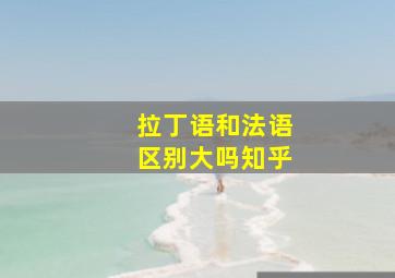 拉丁语和法语区别大吗知乎