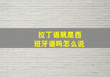 拉丁语就是西班牙语吗怎么说