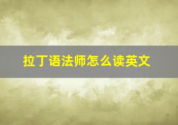 拉丁语法师怎么读英文